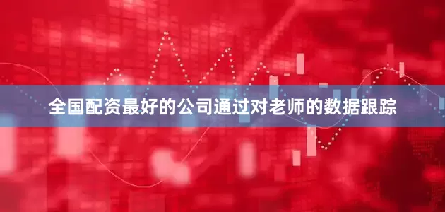 全国配资最好的公司通过对老师的数据跟踪