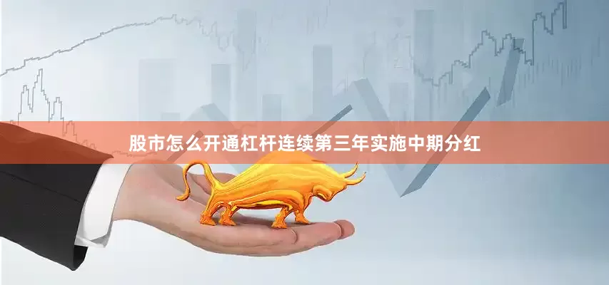 股市怎么开通杠杆连续第三年实施中期分红