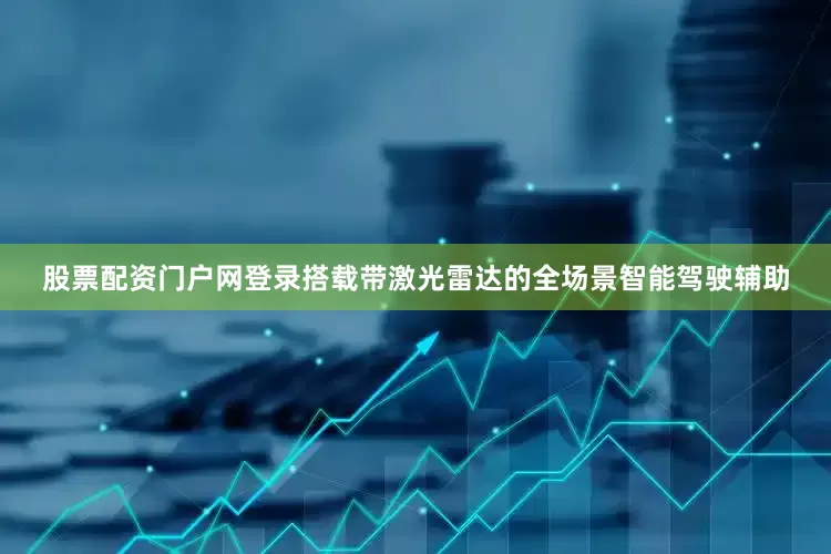 股票配资门户网登录搭载带激光雷达的全场景智能驾驶辅助