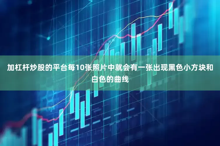 加杠杆炒股的平台每10张照片中就会有一张出现黑色小方块和白色的曲线