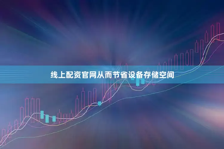 线上配资官网从而节省设备存储空间