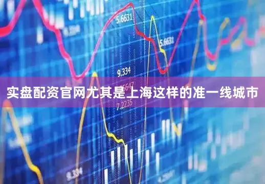 实盘配资官网尤其是上海这样的准一线城市